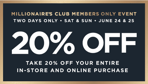 Millionaire's Club Members Only Event Two Days Only Sat and Sunday 20% off your entire purchase